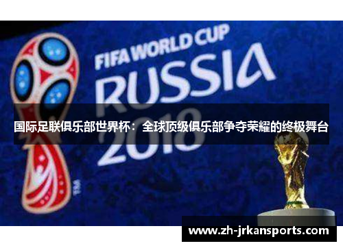 国际足联俱乐部世界杯：全球顶级俱乐部争夺荣耀的终极舞台