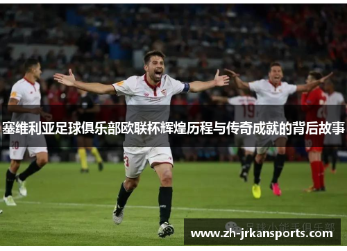 塞维利亚足球俱乐部欧联杯辉煌历程与传奇成就的背后故事