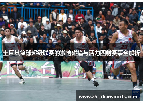 土耳其篮球超级联赛的激情碰撞与活力四射赛事全解析