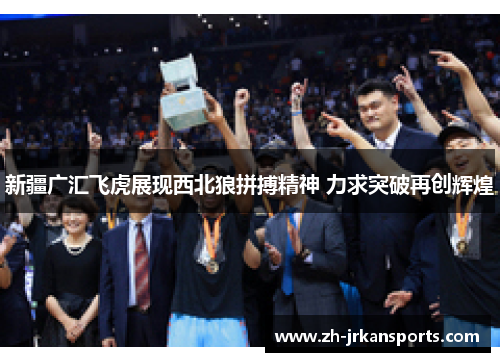 新疆广汇飞虎展现西北狼拼搏精神 力求突破再创辉煌
