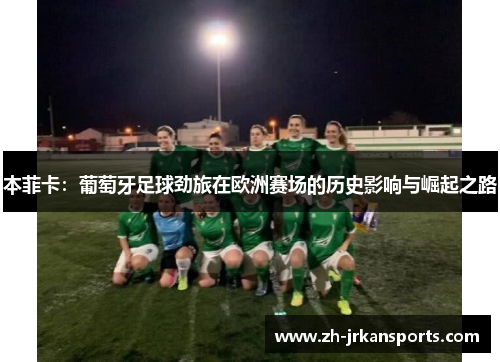 本菲卡：葡萄牙足球劲旅在欧洲赛场的历史影响与崛起之路