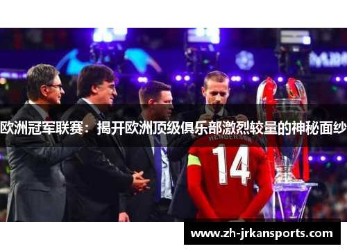 欧洲冠军联赛：揭开欧洲顶级俱乐部激烈较量的神秘面纱