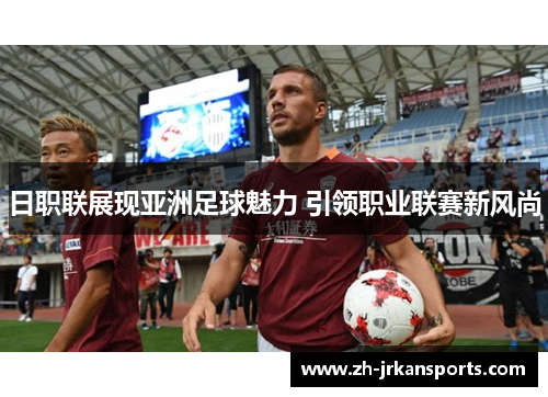 日职联展现亚洲足球魅力 引领职业联赛新风尚