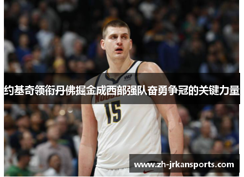 约基奇领衔丹佛掘金成西部强队奋勇争冠的关键力量