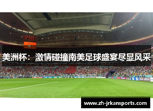 美洲杯：激情碰撞南美足球盛宴尽显风采