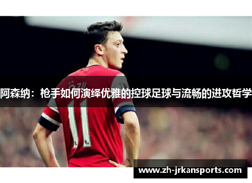 阿森纳：枪手如何演绎优雅的控球足球与流畅的进攻哲学