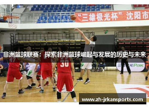 非洲篮球联赛：探索非洲篮球崛起与发展的历史与未来