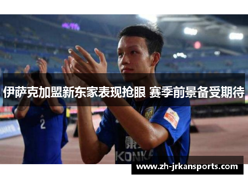 伊萨克加盟新东家表现抢眼 赛季前景备受期待