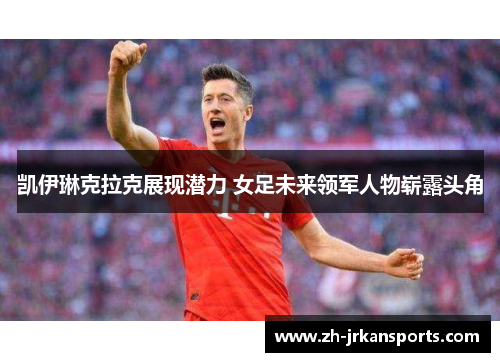 凯伊琳克拉克展现潜力 女足未来领军人物崭露头角