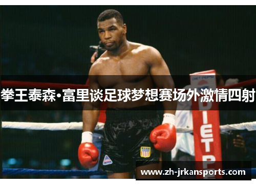 拳王泰森·富里谈足球梦想赛场外激情四射