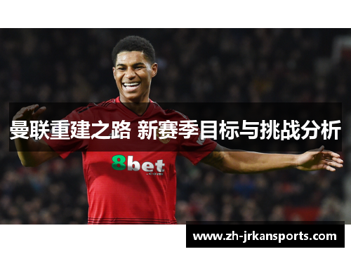 曼联重建之路 新赛季目标与挑战分析