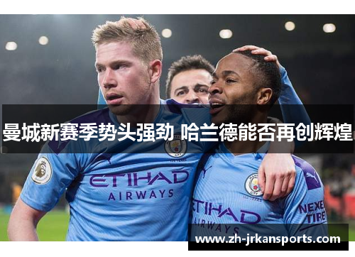 曼城新赛季势头强劲 哈兰德能否再创辉煌