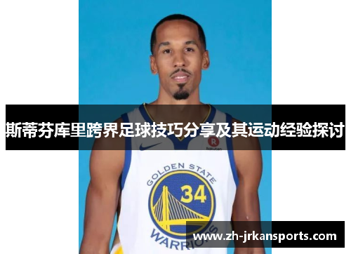 斯蒂芬库里跨界足球技巧分享及其运动经验探讨