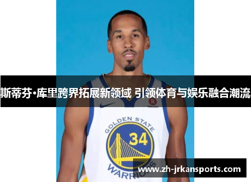 斯蒂芬·库里跨界拓展新领域 引领体育与娱乐融合潮流