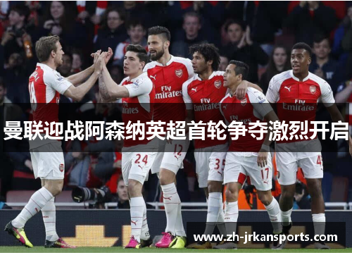 曼联迎战阿森纳英超首轮争夺激烈开启