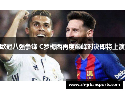 欧冠八强争锋 C罗梅西再度巅峰对决即将上演
