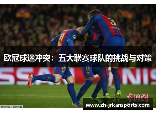 欧冠球迷冲突：五大联赛球队的挑战与对策