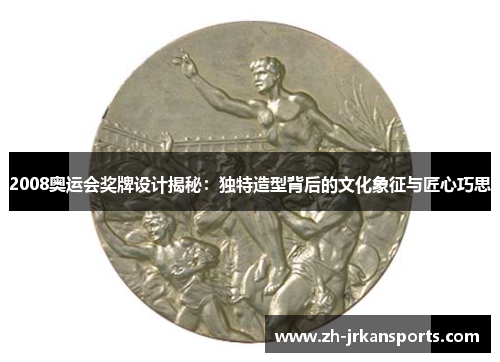 2008奥运会奖牌设计揭秘：独特造型背后的文化象征与匠心巧思